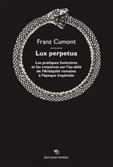 Lux perpetua : les pratiques funéraires et les croyances sur l'au-delà : de l'Antiquité romaine à l'époque impériale - Franz Cumont