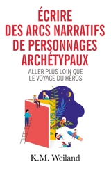 Ecrire des arcs narratifs de personnages archétypaux : Le voyage du héros et bien plus encore - Weiland, K.M.