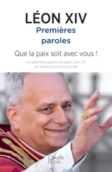 Premières paroles : que la paix soit avec vous ! : les premières paroles du pape Léon XIV sur la paix et la justice sociale - Léon 14