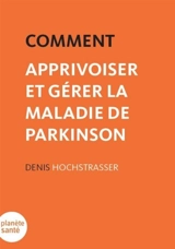 Comment apprivoiser et gérer la maladie de Parkinson - Denis Hochstrasser