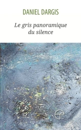 Le gris panoramique du silence - Daniel Dargis