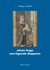 Jehan Ango : une légende dieppoise - Philippe Lardin