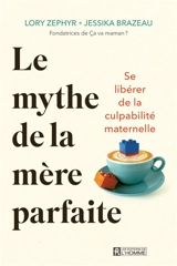 Le mythe de la mère parfaite : Se libérer de la culpabilité maternelle - Brazeau, Jessika