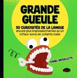 Grande gueule : 50 curiosités de la langue encore plus impressionnantes qu'un lutteur sumo en collants roses - Daniel Brouillette