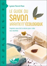 Le guide du savon vraiment écologique : inspirez-vous de la nature pour créer vos recettes - Lysiane Therrat-Plane
