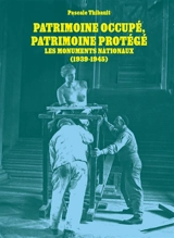 Patrimoine occupé, patrimoine protégé : les monuments nationaux (1939-1945) - Pascale Thibault