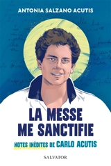 La messe me sanctifie : notes inédites de Carlo Acutis - Antonia Salzano Acutis