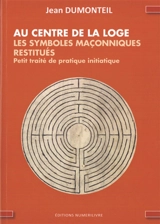 Au centre de la loge : les symboles maçonniques restitués : petit traité de pratique initiatique - Jean Dumonteil
