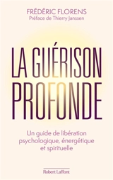 La guérison profonde : un guide de libération psychologique, énergétique et spirituelle - Frédéric Florens