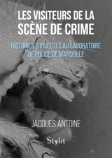 Les visiteurs de la scène de crime : Histoires d'insectes au Laboratoire de Police de Marseille - Jacques Antoine