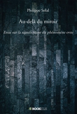 Au-delà du miroir : Essai sur la signification du phénomène ovni - Philippe Solal