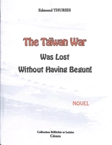 The Taiwan war was lost without having begun! : novel - Edmond Thuries