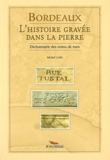 Bordeaux, l'histoire gravée dans la pierre : dictionnaire des noms des rues - Michel Colle
