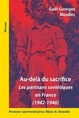 Au-delà du sacrifice : les partisans soviétiques en France (1942-1946) - Gaël-Georges Moullec