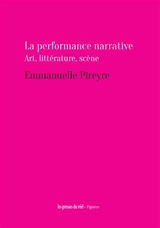 La performance narrative : art, littérature, scène - Emmanuelle Pireyre
