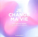 Je change ma vie : 170 petits riens qui feront toute la différence - Alicia Sandon