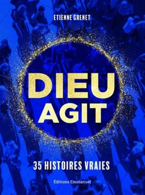 Dieu agit : 35 histoires vraies - Etienne Grenet