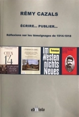 Ecrire... Publier... : réflexions sur les témoignages de 1914-1918 - Rémy Cazals