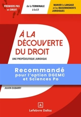 A la découverte du droit : une propédeutique juridique : premiers pas en droit, de la terminale à la L1, manier le langage et les raisonnements juridiques - Julien Dubarry