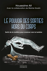 Le pouvoir des sorties hors du corps : sortir de la matière pour avancer vers la lumière - Houssaine Ait
