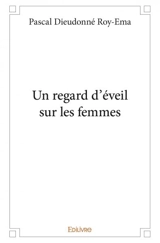 Un regard d’éveil sur les femmes - Pascal Dieudonné Roy-Ema