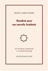 Manifeste pour une nouvelle Académie : 12e lettre de candidature à l académie française - Arnaud Aaron Upinsky