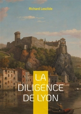 La Diligence de Lyon : Une aventure palpitante sur les routes de France : mystères, intrigues et société du XIXe siècle - Richard Lesclide
