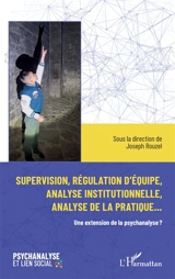 Supervision, régulation d'équipe, analyse institutionnelle, analyse de la pratique... : une extension de la psychanalyse ?