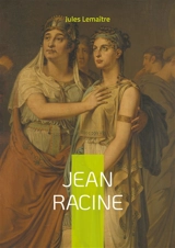 Jean Racine : Une plongée magistrale dans la vie et l'oeuvre du génie du théâtre classique français - Lemaître, Jules