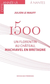 1500 : un Florentin au château, Machiavel en Bretagne - Julien Le Mauff