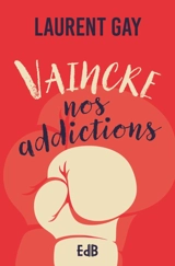 Vaincre nos addictions - Laurent Gay
