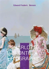 Charlotte Brontë : A biography : Unveiling Victorian Literature Brontë Family and Literary Analysis - Edward Frederic Benson