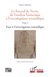 Le linceul de Turin, de l'analyse historique à l'investigation scientifique. Vol. 2. Face à l'investigation scientifique - Jacques Suaudeau