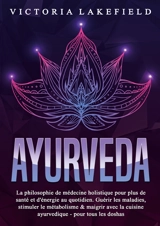 AYURVEDA : La philosophie de médecine holistique pour plus de santé et d'énergie au quotidien. Guérir les maladies, stimuler le métabolisme & maigrir avec la cuisine ayurvedique : pour tous les doshas - Lakefield, Victoria