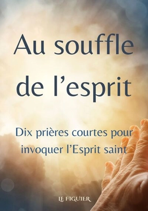 Au souffle de l'esprit : dix prières courtes pour invoquer l'Esprit saint