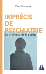 Imprécis de psychiatrie ou La clinique de la dignité - Pierre Schepens