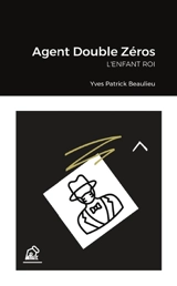 Agent Double Zéros : L'enfant roi - Yves-Patrick Beaulieu