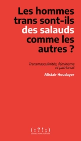 Les hommes trans sont-ils des salauds comme les autres ? : transmasculinités, féminisme et patriarcat - Alistair Houdayer