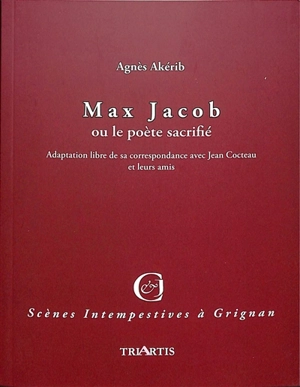 Max Jacob ou Le poète sacrifié : adaptation libre de sa correspondance avec Jean Cocteau et leurs amis - Agnès Akérib