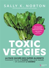 Toxic veggies : la face cachée des super-aliments : comment l'excès d'oxalate vous rend malade, et comment y remédier - Sally K. Norton