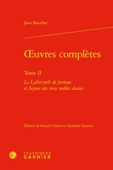 Oeuvres complètes. Vol. 2. Le labirynth de fortune et séjour de trois nobles dames - Jean Bouchet