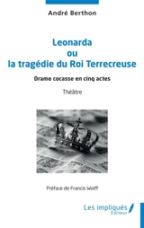 Leonarda ou La tragédie du roi Terrecreuse : drame cocasse en cinq actes : théâtre - André Berthon