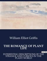 THE ROMANCE OF PLANT LIFE : INTERESTING DESCRIPTIONS OF THE STRANGE AND CURIOUS IN THE PLANT WORLD - William Elliot Griffis