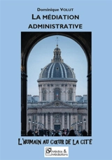 LA MEDIATION ADMINISTRATIVE : L'HUMAIN AU CŒUR DE LA CITE - Dominique Volut