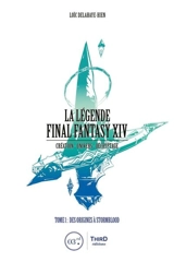 La légende Final Fantasy XIV : création, univers, décryptage. Vol. 1. Des origines à Stormblood - Loïc Delahaye-Hien