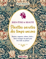 Bien-être & beauté : recettes secrètes des temps anciens : baumes, onguents, crèmes, huiles... soins iconiques du passé pour être belle au présent - Sophie Macheteau