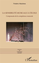 La sensibilité musicale à l'école : composante de la compétence musicale - Frédéric Maizières