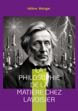 La philosophie de la matière chez Lavoisier : Exploration de la révolution conceptuelle en chimie : la pensée novatrice de Lavoisier et son impact sur la philosophie de la matière - Hélène Metzger
