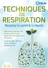 TECHNIQUES DE RESPIRATION – Respirez la santé & la liberté : Sérénité et gestion de stress grâce à des exercices de respiration efficaces – la clé du bien-être et d’une meilleure qualité de vie - Life, Fit
