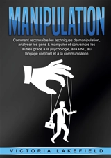 MANIPULATION : Comment reconnaître les techniques de manipulation, analyser les gens & manipuler et convaincre les autres grâce à la psychologie, à la PNL, au langage corporel et à la communication - Lakefield, Victoria